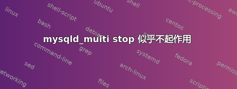 mysqld_multi stop 似乎不起作用