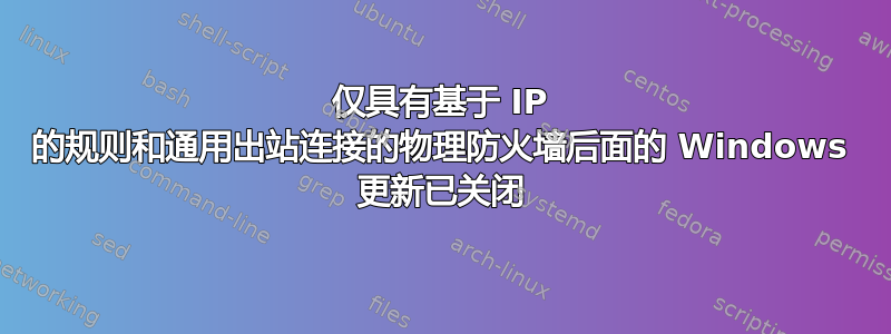 仅具有基于 IP 的规则和通用出站连接的物理防火墙后面的 Windows 更新已关闭