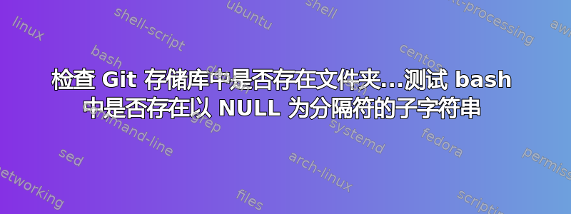 检查 Git 存储库中是否存在文件夹...测试 bash 中是否存在以 NULL 为分隔符的子字符串