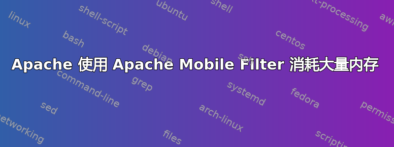 Apache 使用 Apache Mobile Filter 消耗大量内存