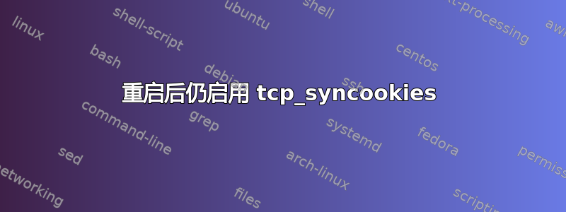 重启后仍启用 tcp_syncookies