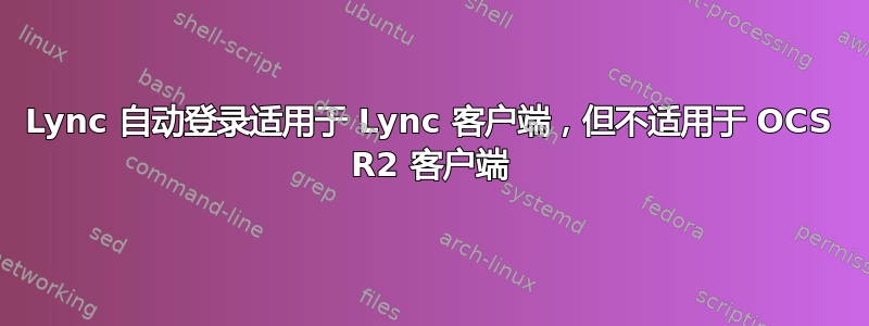 Lync 自动登录适用于 Lync 客户端，但不适用于 OCS R2 客户端