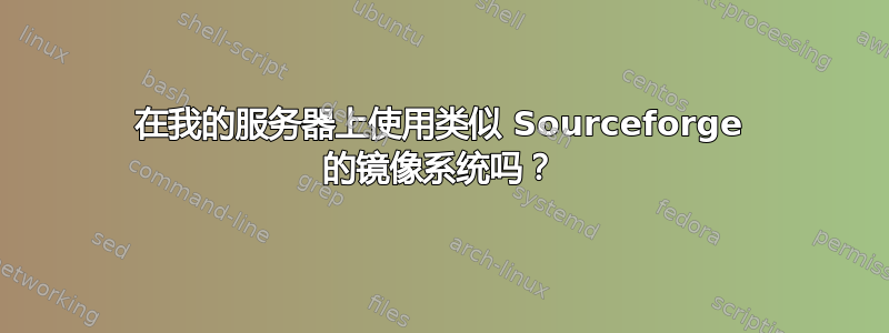 在我的服务器上使用类似 Sourceforge 的镜像系统吗？