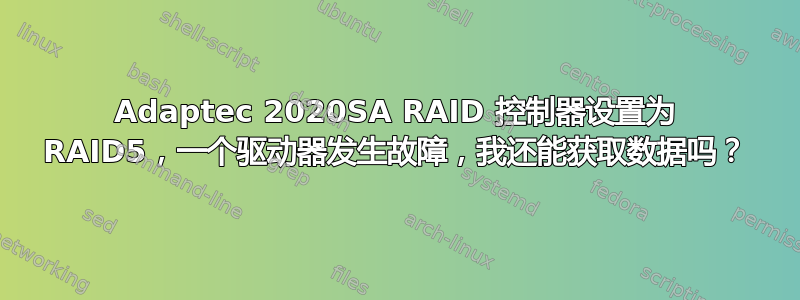 Adaptec 2020SA RAID 控制器设置为 RAID5，一个驱动器发生故障，我还能获取数据吗？