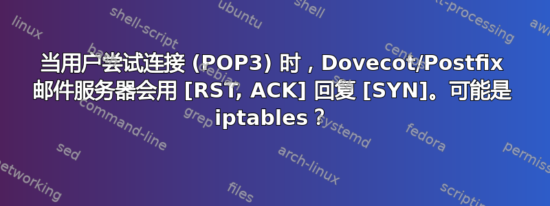 当用户尝试连接 (POP3) 时，Dovecot/Postfix 邮件服务器会用 [RST, ACK] 回复 [SYN]。可能是 iptables？