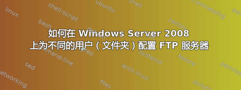 如何在 Windows Server 2008 上为不同的用户（文件夹）配置 FTP 服务器