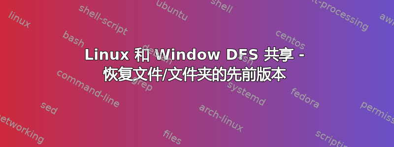 Linux 和 Window DFS 共享 - 恢复文件/文件夹的先前版本