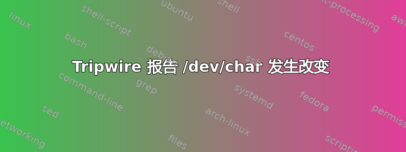 Tripwire 报告 /dev/char 发生改变