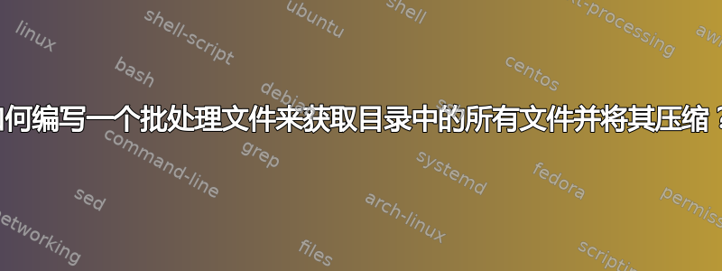 如何编写一个批处理文件来获取目录中的所有文件并将其压缩？