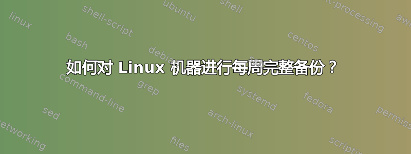 如何对 Linux 机器进行每周完整备份？