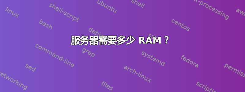 服务器需要多少 RAM？