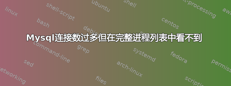 Mysql连接数过多但在完整进程列表中看不到