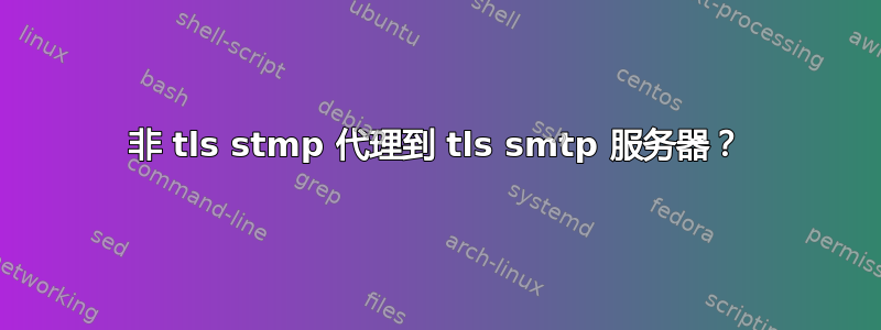 非 tls stmp 代理到 tls smtp 服务器？