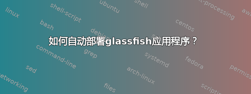 如何自动部署glassfish应用程序？