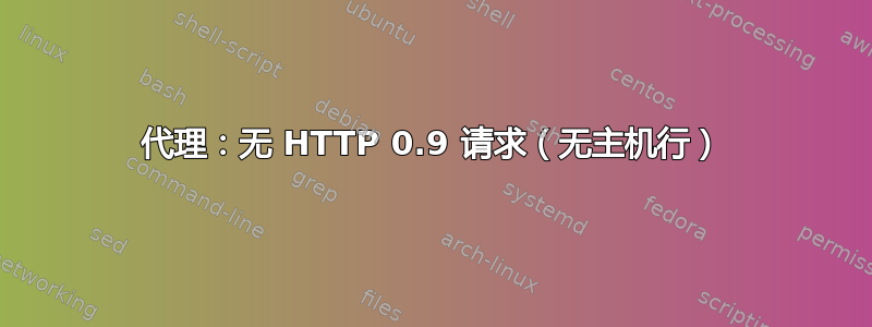 代理：无 HTTP 0.9 请求（无主机行）