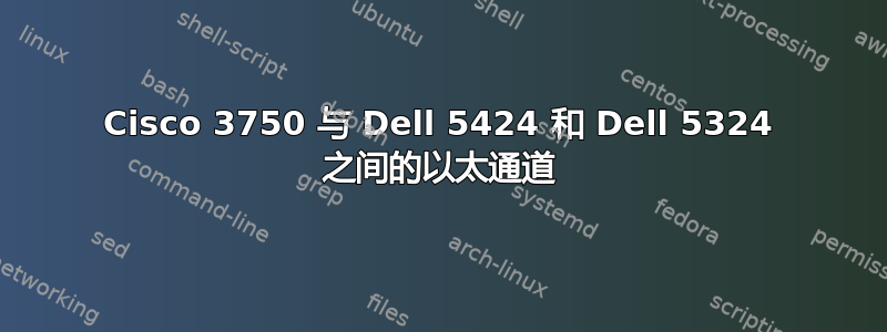 Cisco 3750 与 Dell 5424 和 Dell 5324 之间的以太通道