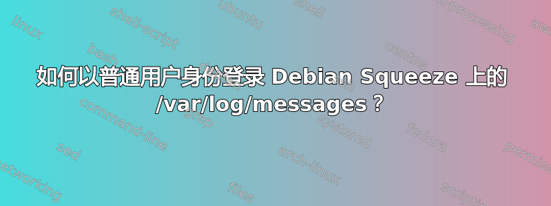 如何以普通用户身份登录 Debian Squeeze 上的 /var/log/messages？