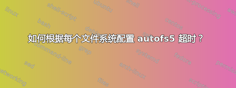 如何根据每个文件系统配置 autofs5 超时？