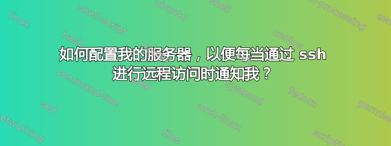 如何配置我的服务器，以便每当通过 ssh 进行远程访问时通知我？