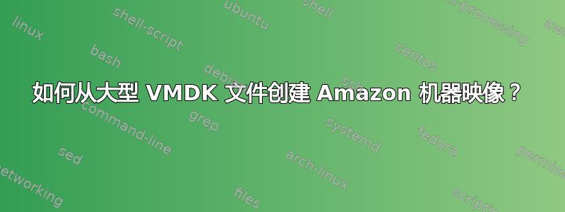 如何从大型 VMDK 文件创建 Amazon 机器映像？