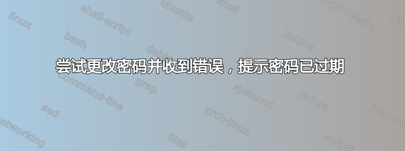 尝试更改密码并收到错误，提示密码已过期