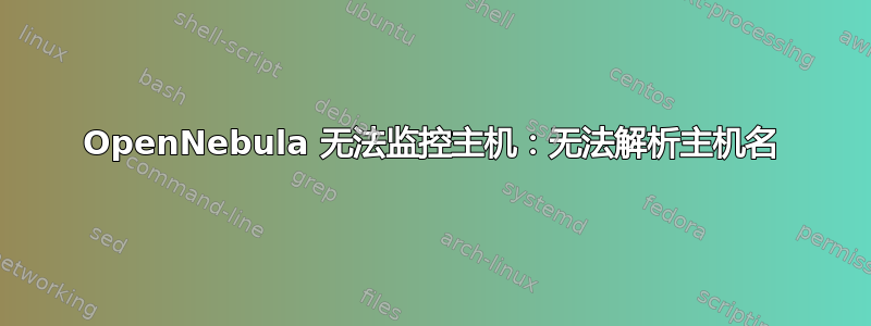 OpenNebula 无法监控主机：无法解析主机名