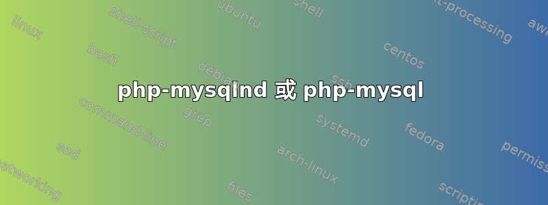 php-mysqlnd 或 php-mysql