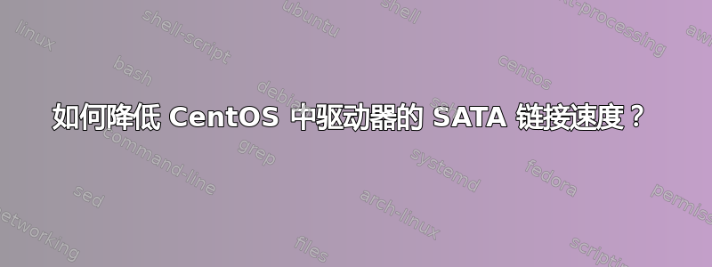 如何降低 CentOS 中驱动器的 SATA 链接速度？