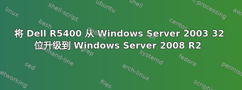 将 Dell R5400 从 Windows Server 2003 32 位升级到 Windows Server 2008 R2 