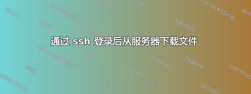 通过 ssh 登录后从服务器下载文件