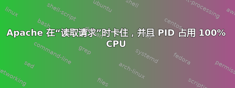 Apache 在“读取请求”时卡住，并且 PID 占用 100% CPU