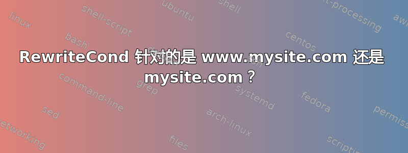 RewriteCond 针对的是 www.mysite.com 还是 mysite.com？