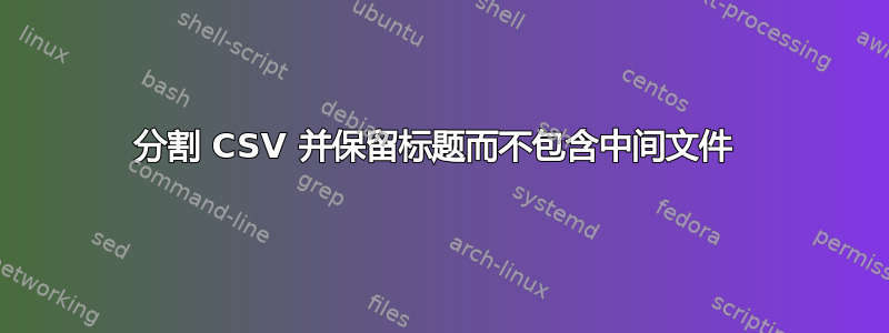 分割 CSV 并保留标题而不包含中间文件 