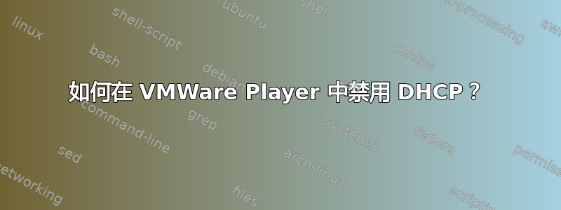 如何在 VMWare Player 中禁用 DHCP？