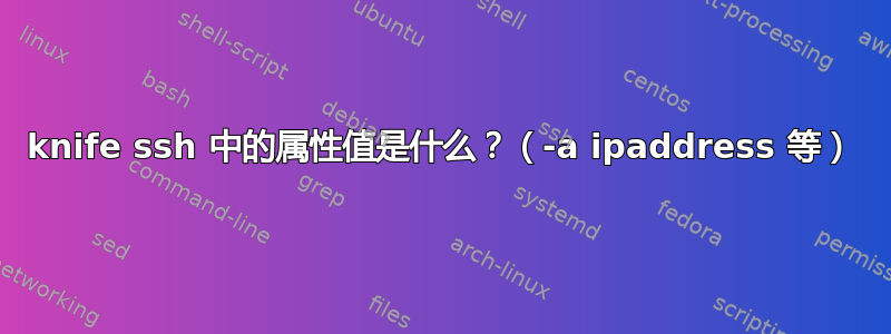 knife ssh 中的属性值是什么？（-a ipaddress 等）