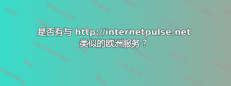 是否有与 http://internetpulse.net 类似的欧洲服务？