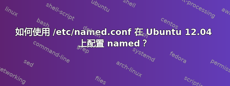 如何使用 /etc/named.conf 在 Ubuntu 12.04 上配置 named？