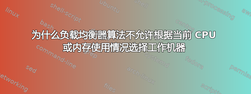 为什么负载均衡器算法不允许根据当前 CPU 或内存使用情况选择工作机器