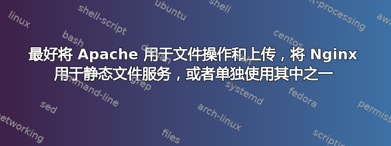 最好将 Apache 用于文件操作和上传，将 Nginx 用于静态文件服务，或者单独使用其中之一