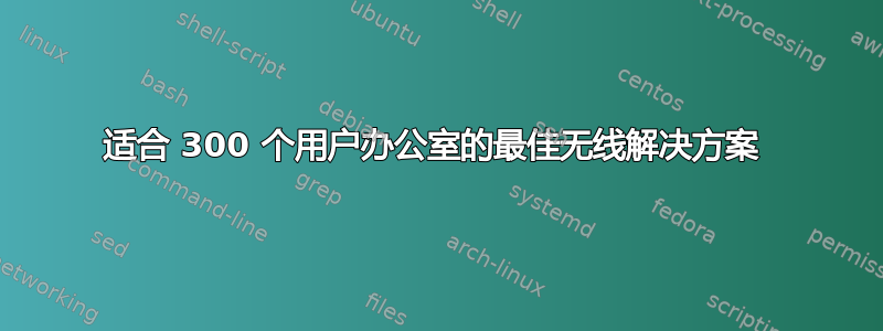 适合 300 个用户办公室的最佳无线解决方案 