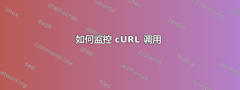 如何监控 cURL 调用