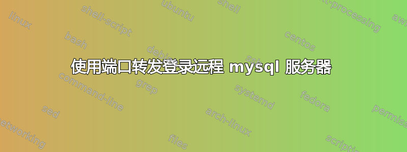 使用端口转发登录远程 mysql 服务器