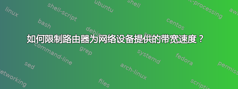 如何限制路由器为网络设备提供的带宽速度？ 