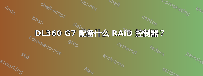 DL360 G7 配备什么 RAID 控制器？