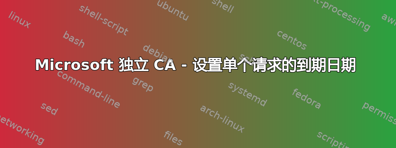 Microsoft 独立 CA - 设置单个请求的到期日期