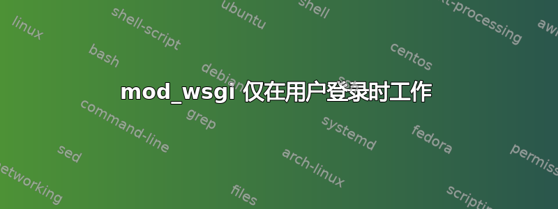 mod_wsgi 仅在用户登录时工作