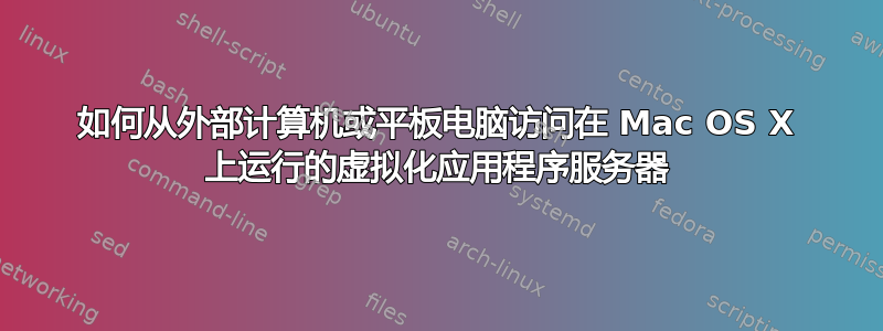 如何从外部计算机或平板电脑访问在 Mac OS X 上运行的虚拟化应用程序服务器