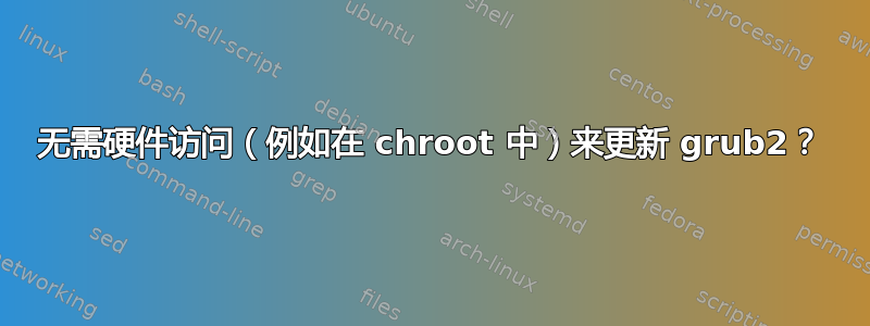 无需硬件访问（例如在 chroot 中）来更新 grub2？