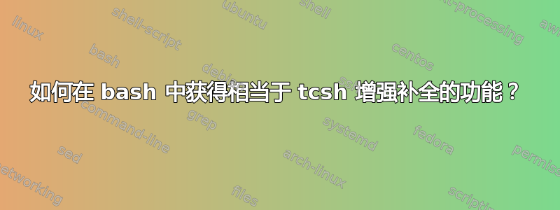 如何在 bash 中获得相当于 tcsh 增强补全的功能？