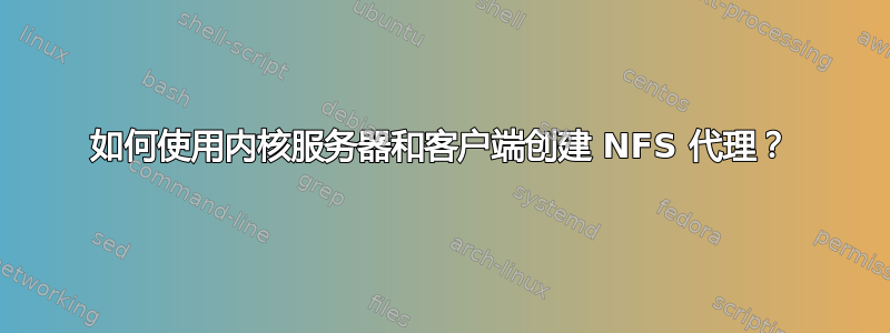 如何使用内核服务器和客户端创建 NFS 代理？